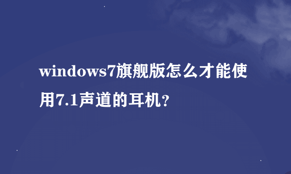 windows7旗舰版怎么才能使用7.1声道的耳机？