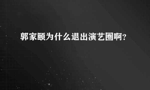 郭家颐为什么退出演艺圈啊？