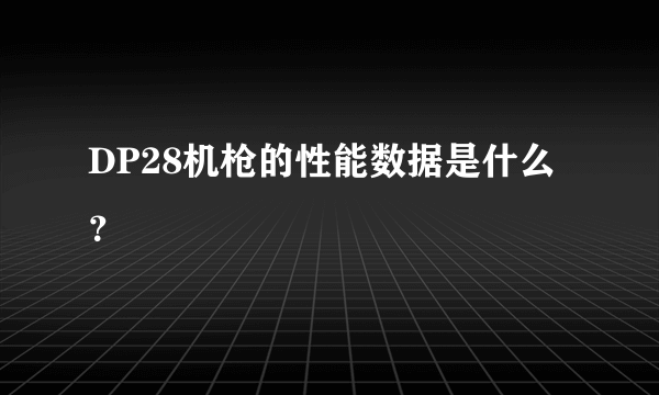 DP28机枪的性能数据是什么？