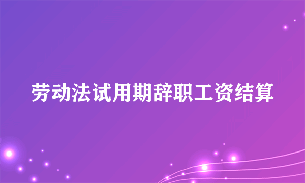 劳动法试用期辞职工资结算