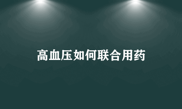 高血压如何联合用药