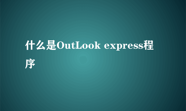 什么是OutLook express程序