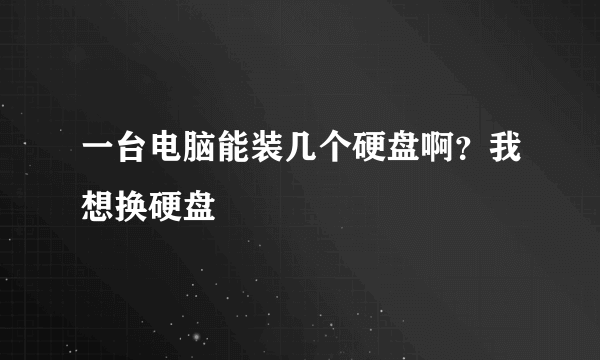 一台电脑能装几个硬盘啊？我想换硬盘