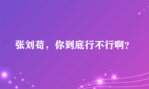 张刘苟，你到底行不行啊？