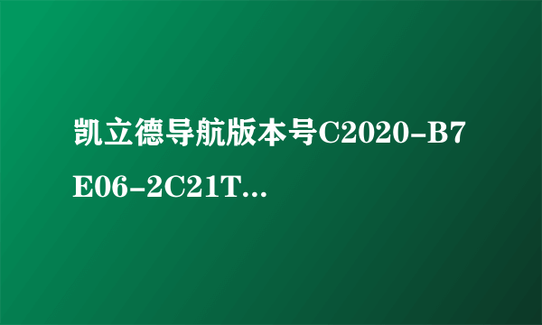 凯立德导航版本号C2020-B7E06-2C21T0C是什么意思？