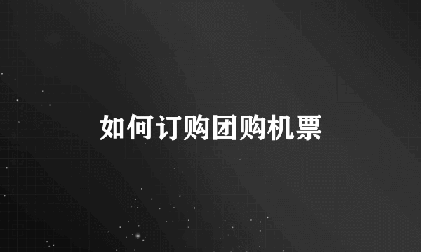 如何订购团购机票