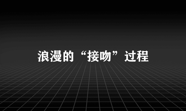 浪漫的“接吻”过程