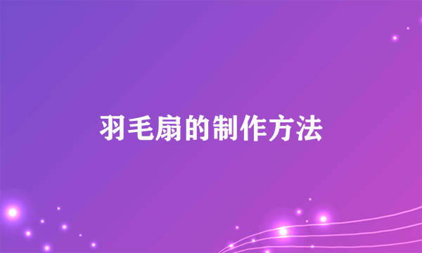羽毛扇的制作方法