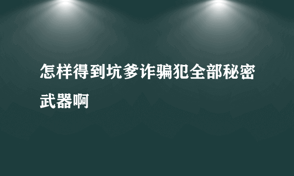 怎样得到坑爹诈骗犯全部秘密武器啊