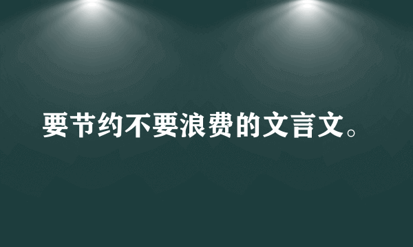 要节约不要浪费的文言文。