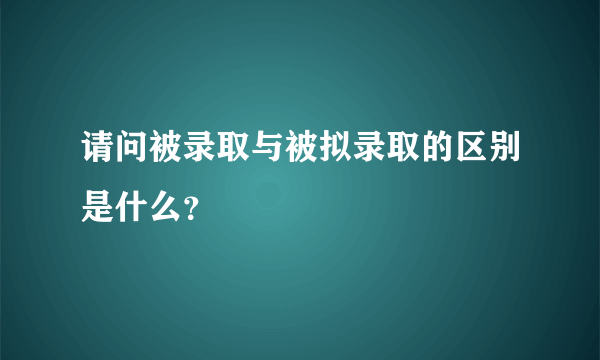 请问被录取与被拟录取的区别是什么？