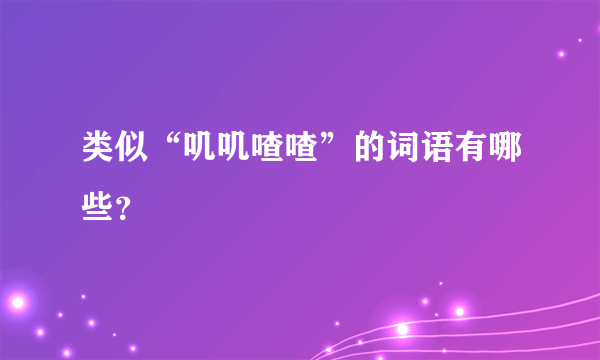 类似“叽叽喳喳”的词语有哪些？