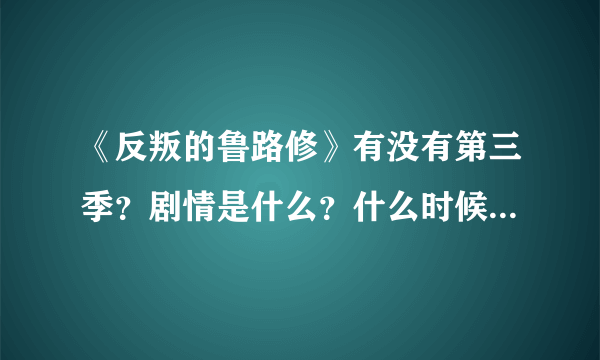 《反叛的鲁路修》有没有第三季？剧情是什么？什么时候出？要官方答案 谢谢