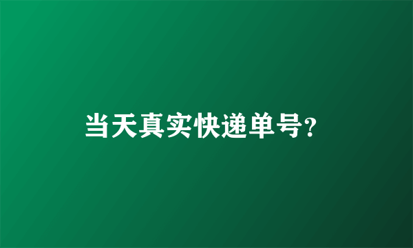 当天真实快递单号？