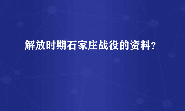 解放时期石家庄战役的资料？