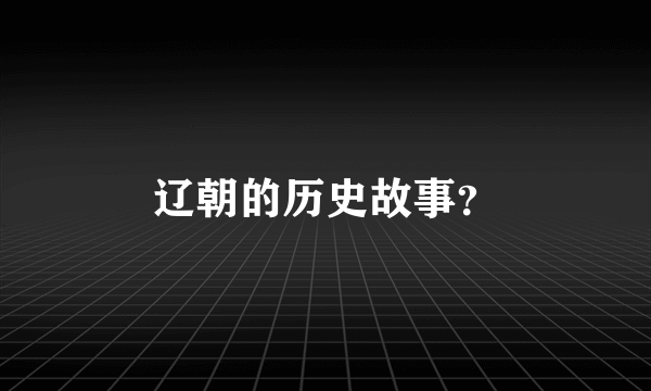 辽朝的历史故事？