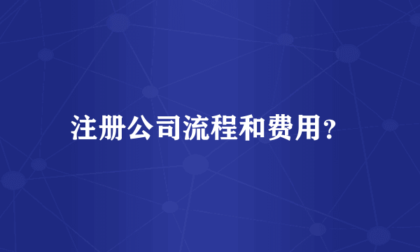 注册公司流程和费用？