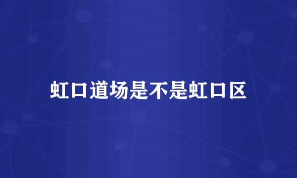 虹口道场是不是虹口区