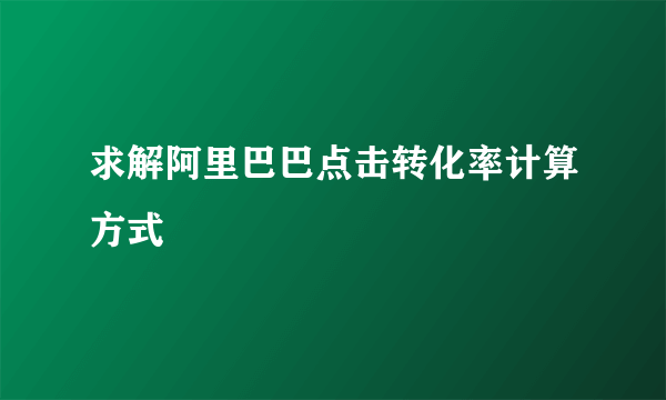 求解阿里巴巴点击转化率计算方式