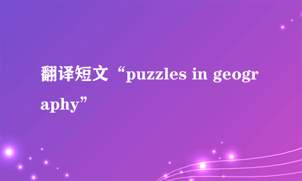 翻译短文“puzzles in geography”