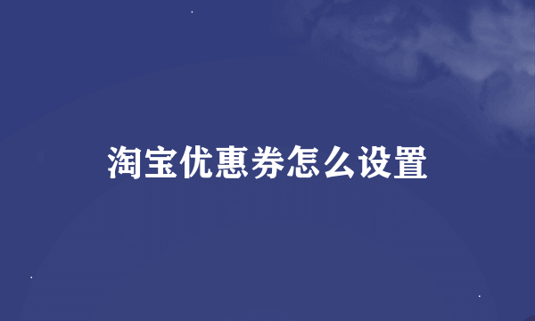 淘宝优惠券怎么设置