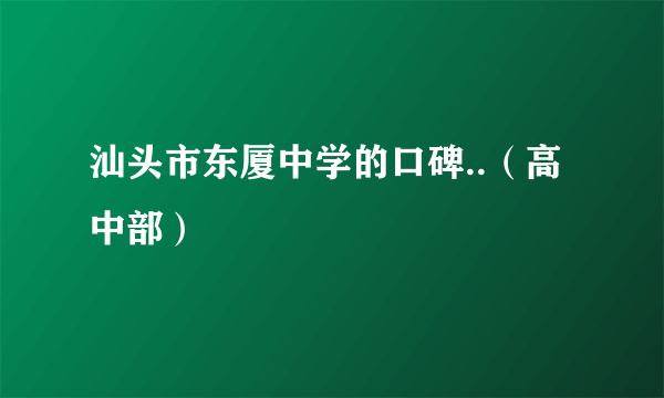 汕头市东厦中学的口碑..（高中部）