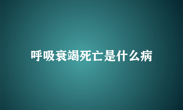 呼吸衰竭死亡是什么病