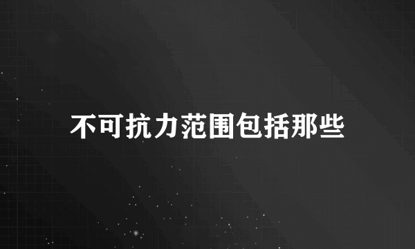 不可抗力范围包括那些