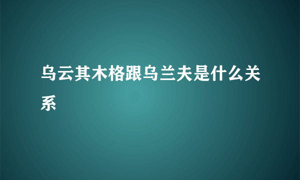 乌云其木格跟乌兰夫是什么关系