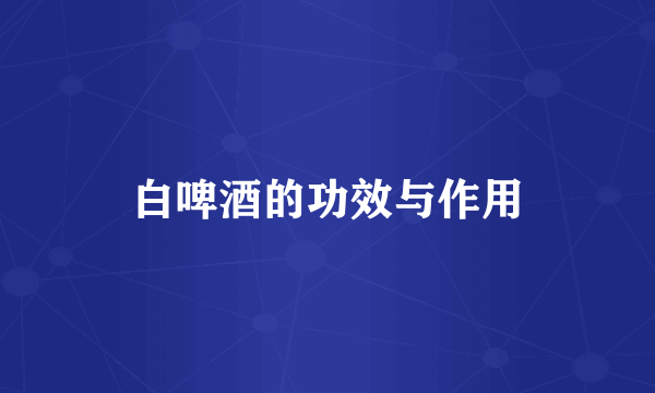 白啤酒的功效与作用