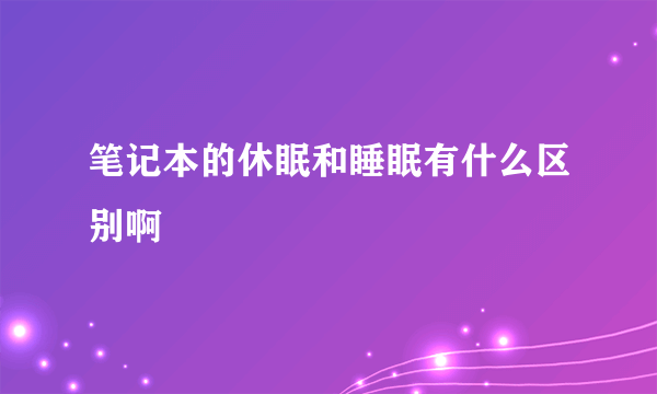 笔记本的休眠和睡眠有什么区别啊