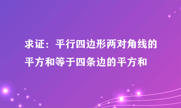 求证：平行四边形两对角线的平方和等于四条边的平方和