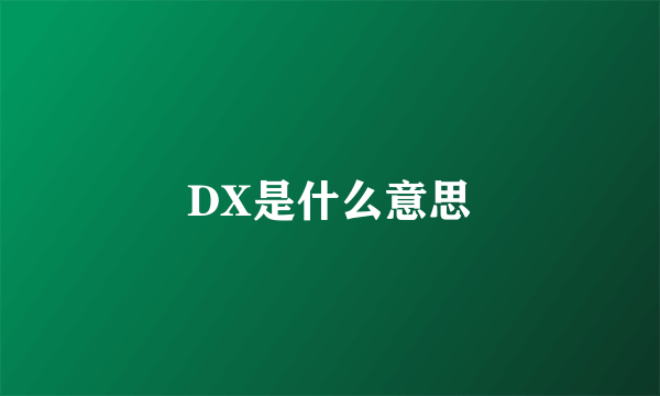 DX是什么意思