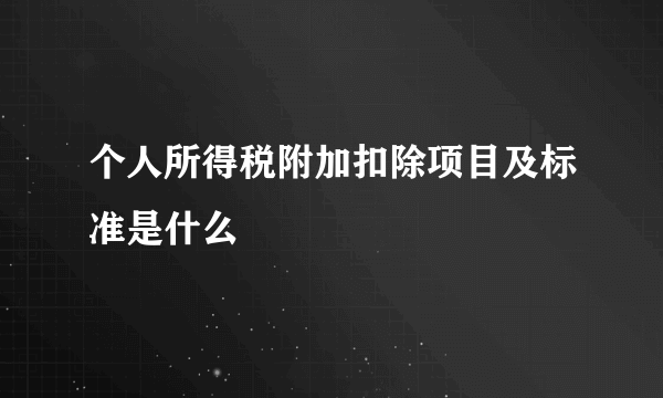 个人所得税附加扣除项目及标准是什么