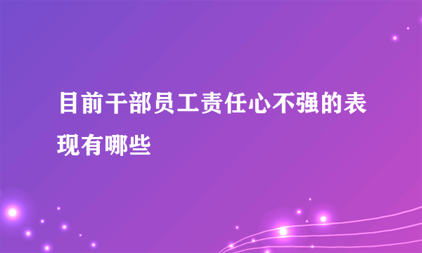 目前干部员工责任心不强的表现有哪些