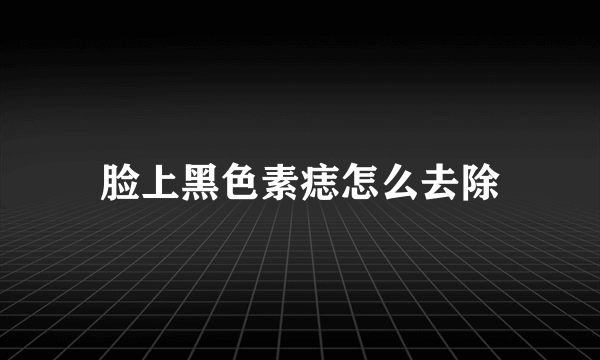 脸上黑色素痣怎么去除