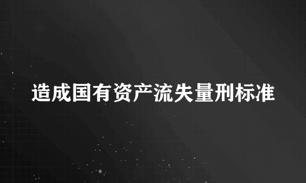 造成国有资产流失量刑标准