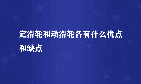 定滑轮和动滑轮各有什么优点和缺点