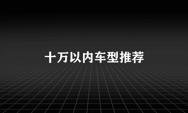 十万以内车型推荐