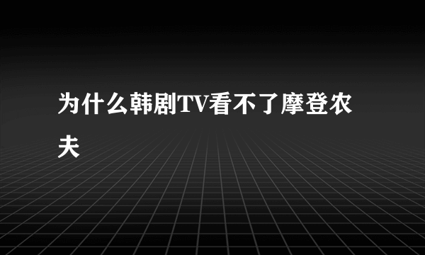 为什么韩剧TV看不了摩登农夫