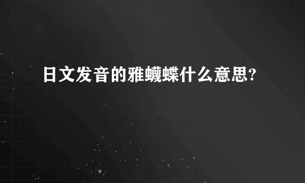 日文发音的雅蠛蝶什么意思?