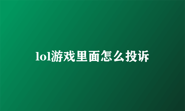 lol游戏里面怎么投诉