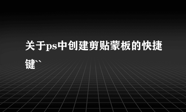 关于ps中创建剪贴蒙板的快捷键``