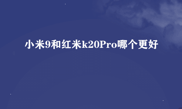 小米9和红米k20Pro哪个更好