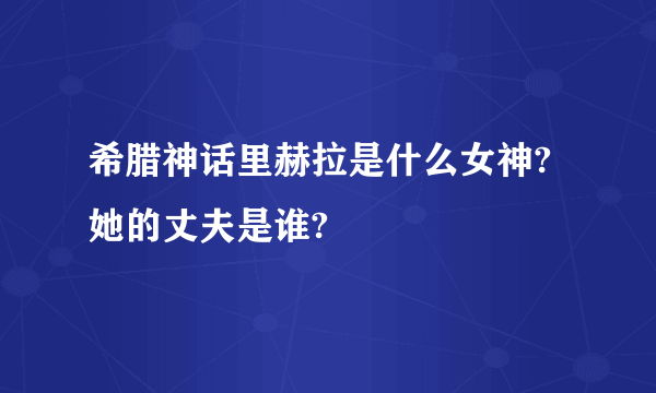 希腊神话里赫拉是什么女神?她的丈夫是谁?