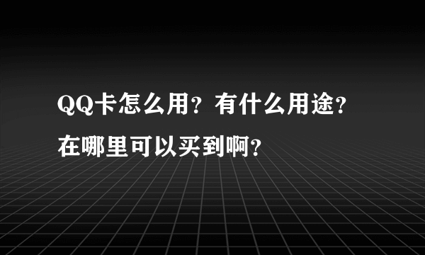 QQ卡怎么用？有什么用途？在哪里可以买到啊？