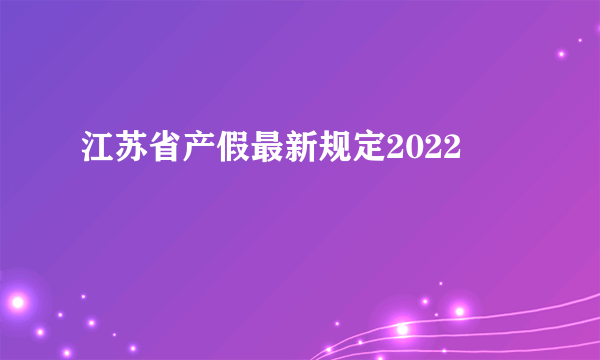 江苏省产假最新规定2022