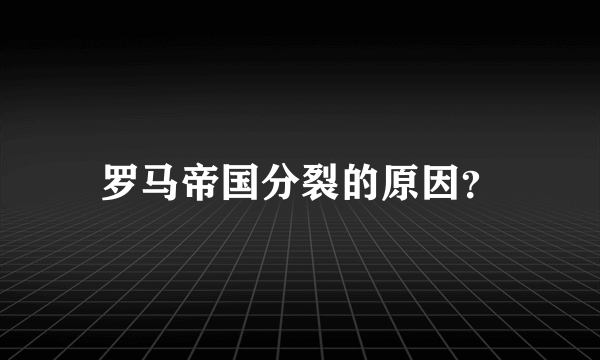 罗马帝国分裂的原因？