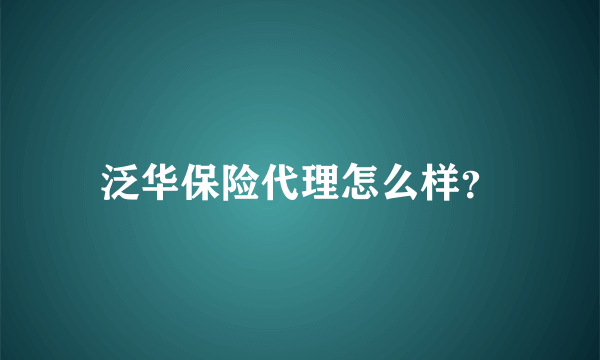 泛华保险代理怎么样？