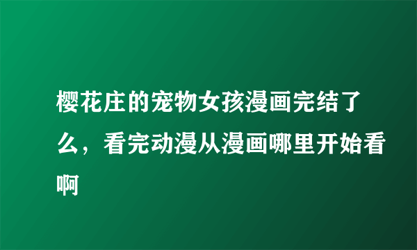 樱花庄的宠物女孩漫画完结了么，看完动漫从漫画哪里开始看啊
